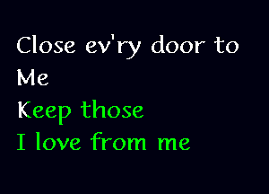 Close ev'ry door to
Me

Keep those
I love from me