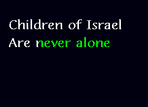 Children of Israel
Are never alone