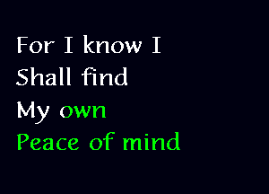 For I know I
Shall find

My own
Peace of mind