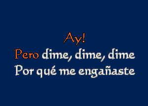 Ay!

Pero dime, dime, dime

Por q L16. me engafiaste