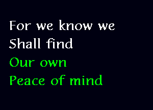 For we know we
Shall find

Our own
Peace of mind