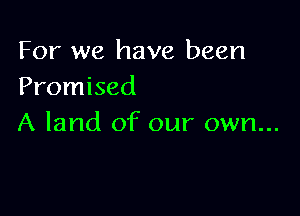 For we have been
Promised

A land of our own...
