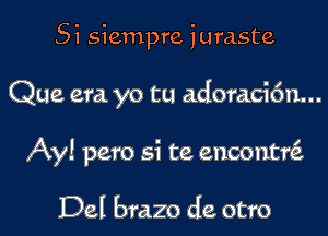 Si siempre juraste

Que era yo tu adoraci6n...

Ay! pero si te encontnS.

Del brazo de otro