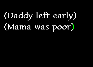 (Daddy left early)
(Mama was poor)