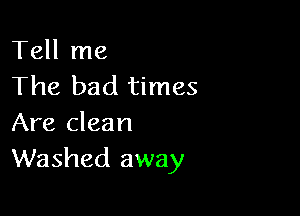 Tell me
The bad times

Are clean
Washed away