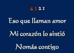 4311

E50 q ue llaman amor

Mi coraz6n lo sintic')

N omas contigo