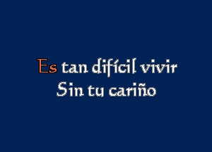 Es tan dificil vivir

Sin tu cariiio