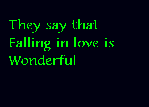 They say that
Falling in love is

Wonderful