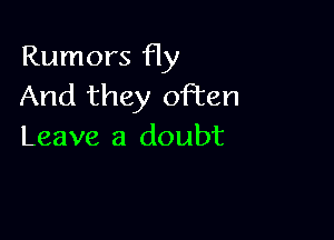 Rumors Hy
And they oFten

Leave a doubt