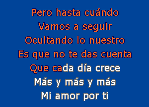 Pero hasta cuaindo
Vamos a seguir
Ocultando Io nuestro
Es que no te das cuenta
Que cada dia crece
Mais y meis y mais

Mi amor por ti l