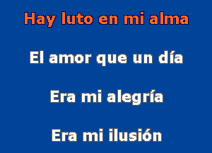 Hay luto en mi alma

El amor que un dia

Era mi alegrl'a

Era mi ilusi6n