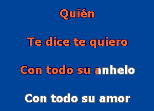 Quic'en

Te dice te quiero

Con todo su anhelo

Con todo su amor
