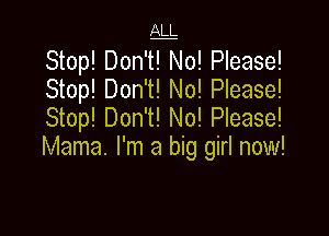 1g

Stop! Don't! No! Please!
Stop! Don't! No! Please!
Stop! Don't! No! Please!

Mama. I'm a big girl now!