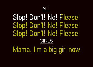 1g
Stop! Don't! No! Please!
Stop! Don't! No! Please!
Stop! Don't! No! Please!

GIRLS
Mama, I'm a big girl now