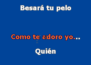 Besa r6 tu pelo

Como te a-sdoro yo...

Quit'en