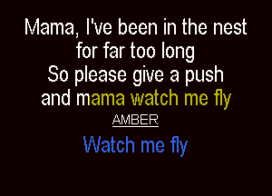 Mama, I've been in the nest
for far too long
So please give a push

and mama watch me 11y
AMBER