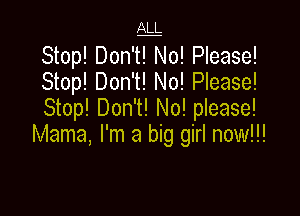 1g

Stop! Don't! No! Please!
Stop! Don't! No! Please!
Stop! Don't! No! please!

Mama, I'm a big girl now!!!
