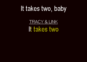 It takes two, baby

TRACY 61 LINK
It takes two
