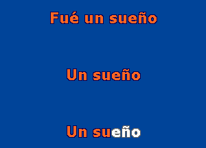 Fut'e un sueiio

Un sueiio

Un suefio
