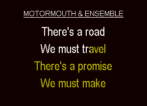 MOTORMOUTH 8 ENSEMBLE

There's a road
We must travel
There's a promise

We must make I