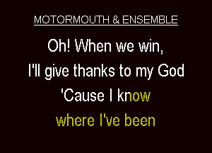 MOTORMOUTH 8 ENSEMBLE

Oh! When we win,
I'll give thanks to my God
'Cause I know

where I've been I