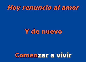 Hoy renuncio a! amor

Y de nuevo

Comenzar a vivir