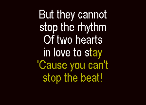 But they cannot
stop the rhythm

Of two hearts
in love to stay

'Cause you can't
stop the beat!