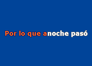 Por lo que anoche pasc')