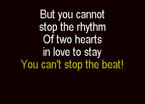 But you cannot
stop the rhythm

Of two hearts
in love to stay

You can't stop the beat!