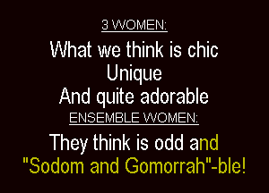 3 WOMEN

What we think is chic
Unique
And quite adorable

ENSEMBLE WOMEN

They think is odd and

Sodom and Gomorrah-ble! l