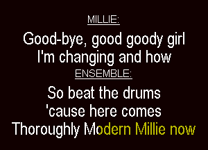 MLUE

Good-bye, good goody girl

I'm changing and how
ENSEMBLE

So beat the drums
'cause here comes
Thoroughly Modern Millie now