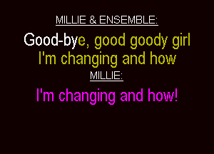 MILLIE 81 ENSEMBLE

Good-bye, good goody girl

I'm changing and how
MlLLIEi

g