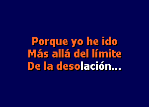 Porque yo he ido

Mas alla'l del limite
De la desolaci6n...
