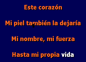 Este coraz6n
Mi piel tambitin la dejaria
Mi nombre, mi fuerza

Hasta mi propia Vida