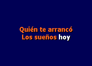 Quitin te arranc6

Los sueftos hoylr