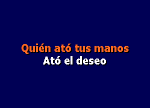 Quicin at6 tus manos

At6 el deseo