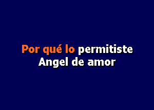 Por quti. lo permitiste

Angel de amor