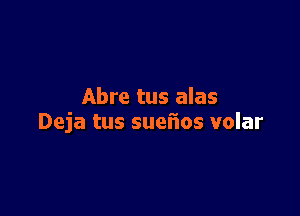 Abre tus alas

Deja tus suefios volar