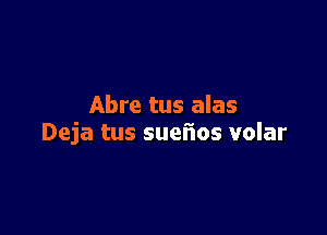 Abre tus alas

Deja tus suefios volar