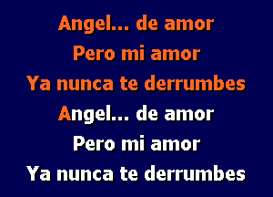 Angel... de amor
Pero mi amor
Ya nunca te derrumbes
Angel... de amor
Pero mi amor
Ya nunca te derrumbes