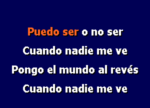 Puedo ser 0 no ser

Cuando nadie me ve

Pongo el mundo al rewis

Cuando nadie me ve