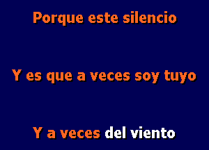 Porque este silencio

Y es que a veces soy tuyo

Y a veces del viento