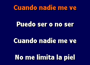 Cuando nadie me ve

Puedo ser 0 no ser

Cuando nadie me ve

No me Iimita Ia piel