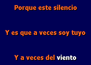 Porque este silencio

Y es que a veces soy tuyo

Y a veces del viento