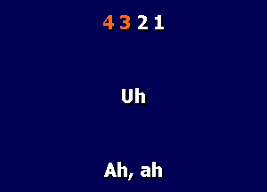 4321

Uh

Ah, ah