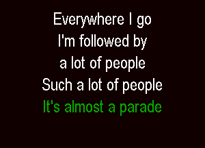 Everywhere I go
I'm followed by
a lot of people

Such a lot of people