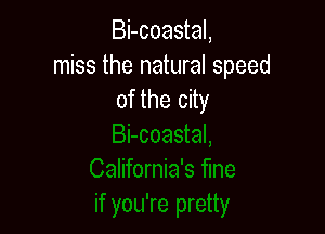 Bi-coastal,
miss the natural speed
of the city