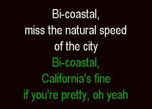 Bi-coastal,
miss the natural speed
of the city