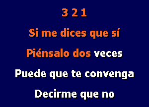 3 2 1
Si me dices que si

Pitinsalo dos veces

Puede que te convenga

Decirme que no