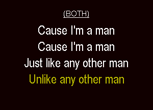 LBOTHl

Cause I'm a man
Cause I'm a man

Just like any other man
Unlike any other man